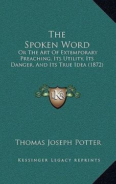 portada the spoken word: or the art of extemporary preaching, its utility, its danger, and its true idea (1872) (in English)