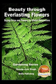 portada Beauty through Everlasting Flowers - Drying Ferns and Flowers for Winter Decorations