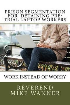 portada Prison Segmentation For Detaining Pre-Trial Laptop Workers: Work Instead of Worry (en Inglés)