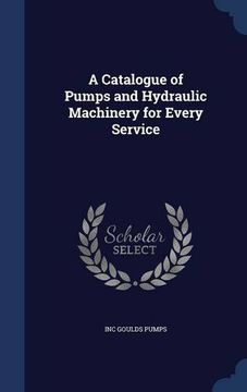 portada A Catalogue of Pumps and Hydraulic Machinery for Every Service