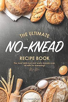 portada The Ultimate No-Knead Recipe Book: The Most Delicious and Warm Breads Ever, all With No-Kneading! (en Inglés)