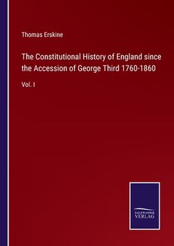 portada The Constitutional History of England since the Accession of George Third 1760-1860: Vol. I (en Inglés)