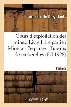 portada Cours d'Exploitation Des Mines. Livre I. 1re Partie: Minerais. 2e Partie: Travaux de Recherches (en Francés)