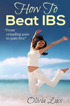 portada How To Beat IBS - "from crippling pain to pain free"