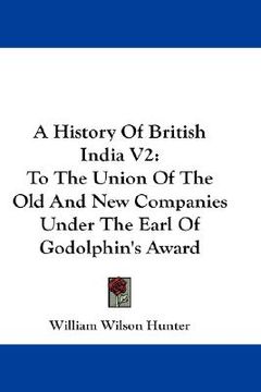 portada a history of british india v2: to the union of the old and new companies under the earl of godolphin's award (in English)