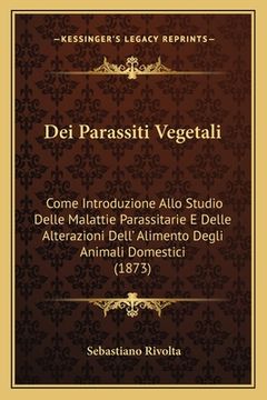 portada Dei Parassiti Vegetali: Come Introduzione Allo Studio Delle Malattie Parassitarie E Delle Alterazioni Dell' Alimento Degli Animali Domestici ( (in Italian)