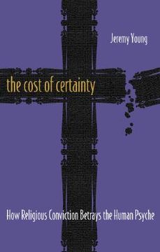portada the cost of certainty: how religious conviction betrays the human psyche