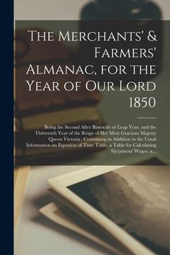 portada The Merchants' & Farmers' Almanac, for the Year of Our Lord 1850 [microform]: Being the Second After Bissextile or Leap Year, and the Thirteenth Year (en Inglés)