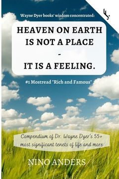 portada Wayne Dyer books' wisdom concentrated: HEAVEN ON EARTH IS NOT A PLACE - IT IS A FEELING: Compendium of Dr. Wayne Dyer's 55+ most significant tenets of