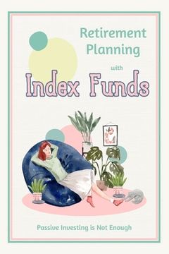 portada Retirement Planning with Index Funds: Passive Investing is Not Enough (en Inglés)