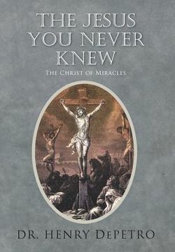 portada the jesus you never knew: the christ of miracles (en Inglés)