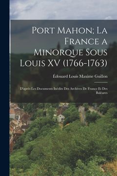 portada Port Mahon; La France a Minorque Sous Louis XV (1766-1763): D'après Les Documents Inédits Des Archives De France Et Des Baléares (en Francés)