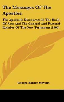 portada the messages of the apostles: the apostolic discourses in the book of acts and the general and pastoral epistles of the new testament (1900) (in English)