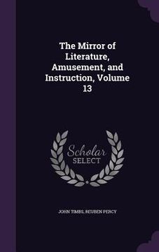 portada The Mirror of Literature, Amusement, and Instruction, Volume 13 (en Inglés)