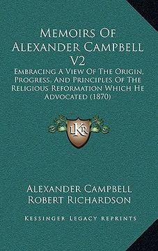 portada memoirs of alexander campbell v2: embracing a view of the origin, progress, and principles of the religious reformation which he advocated (1870) (in English)