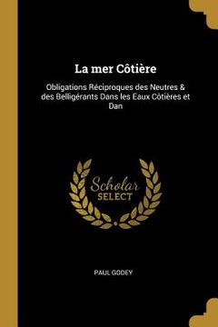 portada La mer Côtière: Obligations Réciproques des Neutres & des Belligérants Dans les Eaux Côtières et Dan (en Inglés)
