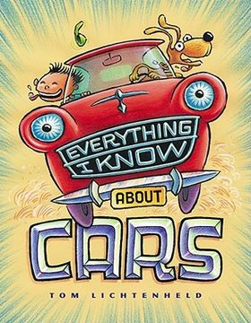 portada Everything I Know About Cars: A Collection of Made-Up Facts, Educated Guesses, and Silly Pictures about Cars, Trucks, and Other Zoomy Things (en Inglés)