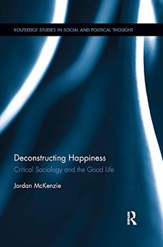portada Deconstructing Happiness: Critical Sociology and the Good Life: 109 (Routledge Studies in Social and Political Thought) (en Inglés)