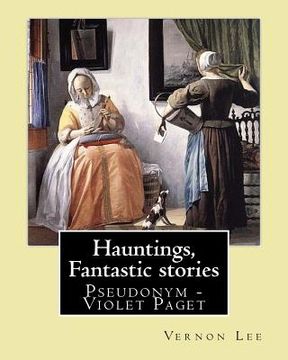 portada Hauntings, Fantastic stories; By: Vernon Lee: Vernon Lee was the pseudonym of the British writer Violet Paget (14 October 1856 - 13 February 1935). (en Inglés)