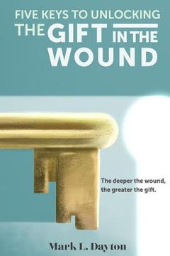portada Five Keys to Unlocking The Gift in the Wound: The deeper the wound, the greater the gift (en Inglés)