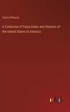 portada A Collection of Facts Dates and Statistic of the United States of America (en Inglés)