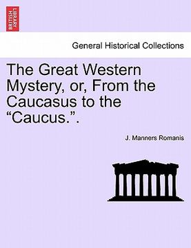 portada the great western mystery, or, from the caucasus to the "caucus.." (in English)