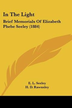 portada in the light: brief memorials of elizabeth phebe seeley (1884) (en Inglés)