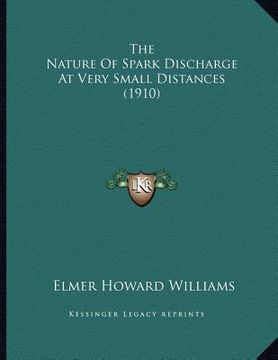 portada the nature of spark discharge at very small distances (1910) (en Inglés)