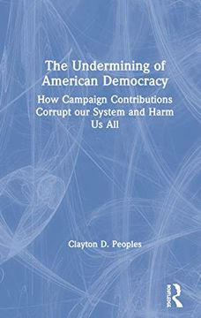portada The Undermining of American Democracy: How Campaign Contributions Corrupt our System and Harm us all (in English)