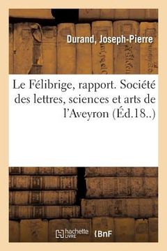 portada Le Félibrige, Rapport. Société Des Lettres, Sciences Et Arts de l'Aveyron: Sur Les Fêtes Latines de Montpellier (en Francés)