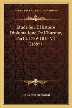 portada Etude Sur L'Histoire Diplomatique De L'Europe, Part 2 1789-1815 V1 (1885) (en Francés)