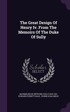 portada The Great Design Of Henry Iv. From The Memoirs Of The Duke Of Sully (in English)
