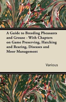 portada a guide to breeding pheasants and grouse - with chapters on game preserving, hatching and rearing, diseases and moor management (en Inglés)