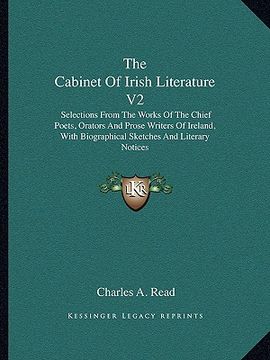 portada the cabinet of irish literature v2: selections from the works of the chief poets, orators and prose writers of ireland, with biographical sketches and (en Inglés)