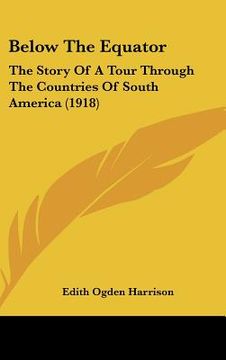 portada below the equator: the story of a tour through the countries of south america (1918) (en Inglés)