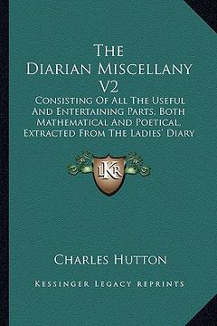 portada the diarian miscellany v2: consisting of all the useful and entertaining parts, both mathematical and poetical, extracted from the ladies' diary (en Inglés)