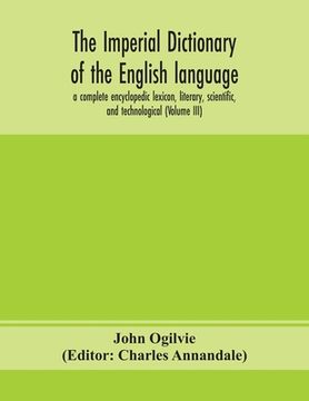 portada The imperial dictionary of the English language: a complete encyclopedic lexicon, literary, scientific, and technological (Volume III) (en Inglés)