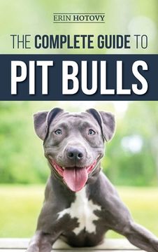 portada The Complete Guide to Pit Bulls: Finding, Raising, Feeding, Training, Exercising, Grooming, and Loving your new Pit Bull Dog (en Inglés)