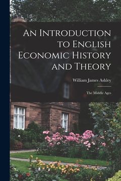 portada An Introduction to English Economic History and Theory: The Middle Ages de William James Ashley(Legare Street pr) (en Inglés)