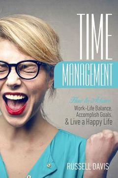 portada Time Management: How to Achieve Work-Life Balance, Accomplish Goals, and Live a Happy Life (en Inglés)