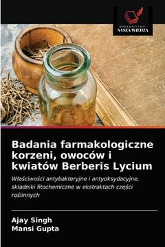 portada Badania farmakologiczne korzeni, owoców i kwiatów Berberis Lycium (en Polaco)