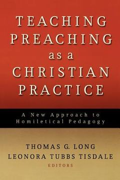 teaching preaching as a christian practice,a new approach to homiletical pedagogy