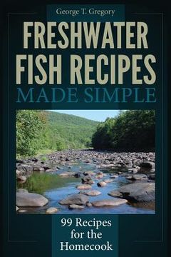 portada Freshwater Fish Recipes Made Simple: 99 Recipes for the Homecook (en Inglés)