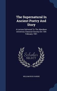 portada The Supernatural In Ancient Poetry And Story: A Lecture Delivered To The Aberdeen University Classical Society On 15th February 1901 (en Inglés)