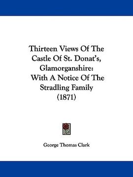 portada thirteen views of the castle of st. donat's, glamorganshire: with a notice of the stradling family (1871) (en Inglés)