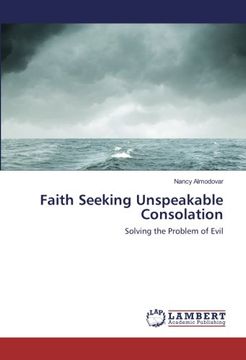 portada Faith Seeking Unspeakable Consolation: Solving the Problem of Evil