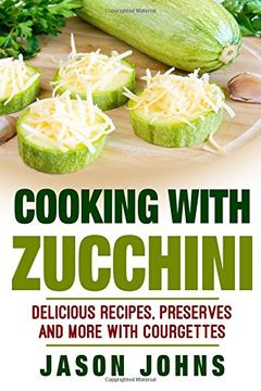 portada Cooking With Zucchini - Delicious Recipes, Preserves and More With Courgettes: How To Deal With A Glut Of Zucchini And Love It!: Volume 32 (Inspiring Gardening Ideas)