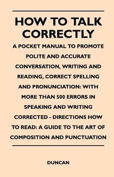 portada how to talk correctly; a pocket manual to promote polite and accurate conversation, writing and reading, correct spelling and pronunciation: with more (en Inglés)
