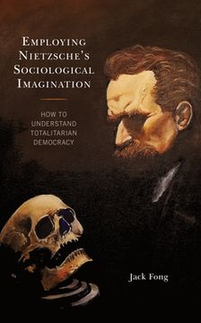 portada Employing Nietzsche's Sociological Imagination: How to Understand Totalitarian Democracy (en Inglés)