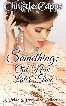 portada Something: Old, New, Later, True: A Pride & Prejudice Collection